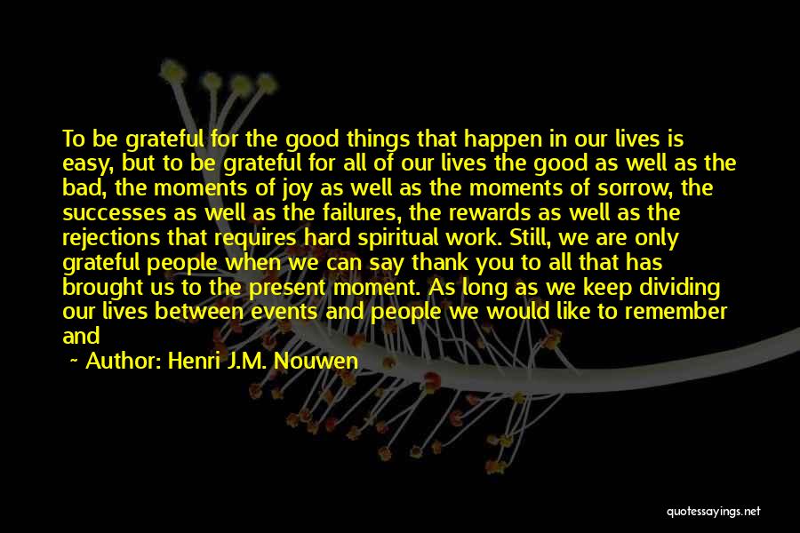 Henri J.M. Nouwen Quotes: To Be Grateful For The Good Things That Happen In Our Lives Is Easy, But To Be Grateful For All