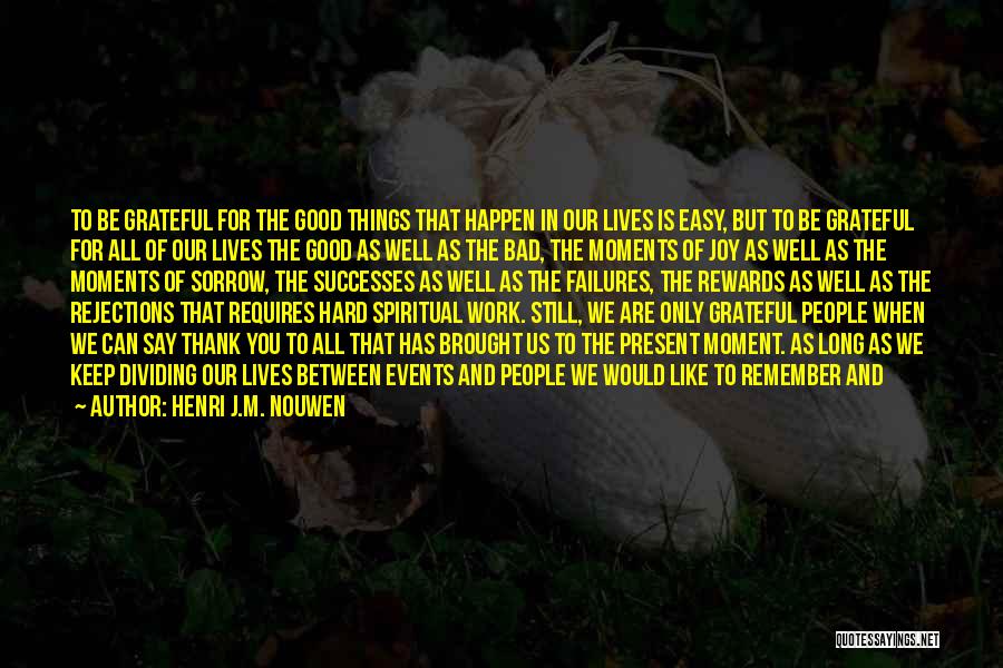 Henri J.M. Nouwen Quotes: To Be Grateful For The Good Things That Happen In Our Lives Is Easy, But To Be Grateful For All