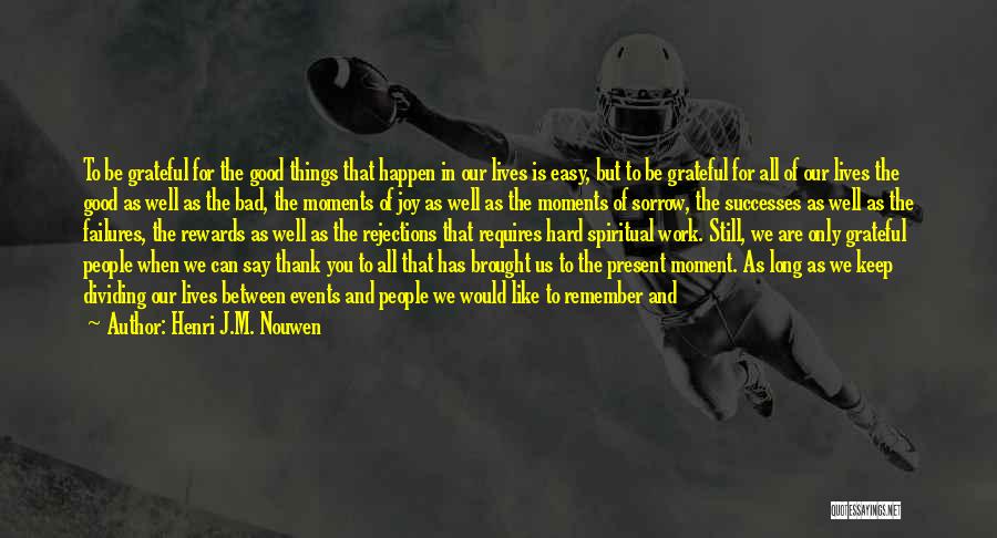 Henri J.M. Nouwen Quotes: To Be Grateful For The Good Things That Happen In Our Lives Is Easy, But To Be Grateful For All