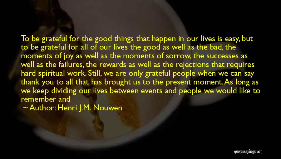 Henri J.M. Nouwen Quotes: To Be Grateful For The Good Things That Happen In Our Lives Is Easy, But To Be Grateful For All