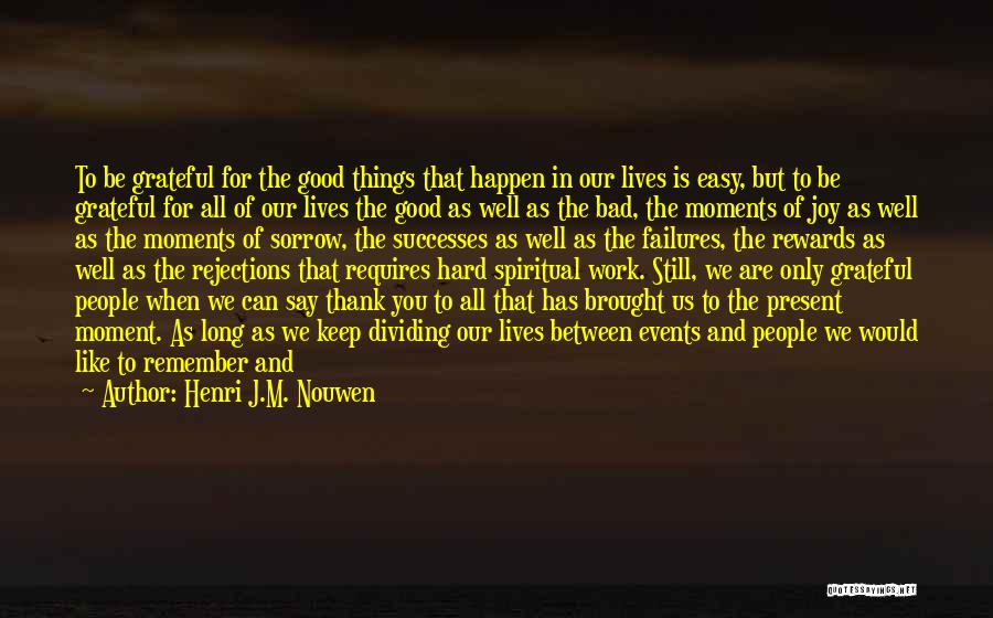 Henri J.M. Nouwen Quotes: To Be Grateful For The Good Things That Happen In Our Lives Is Easy, But To Be Grateful For All