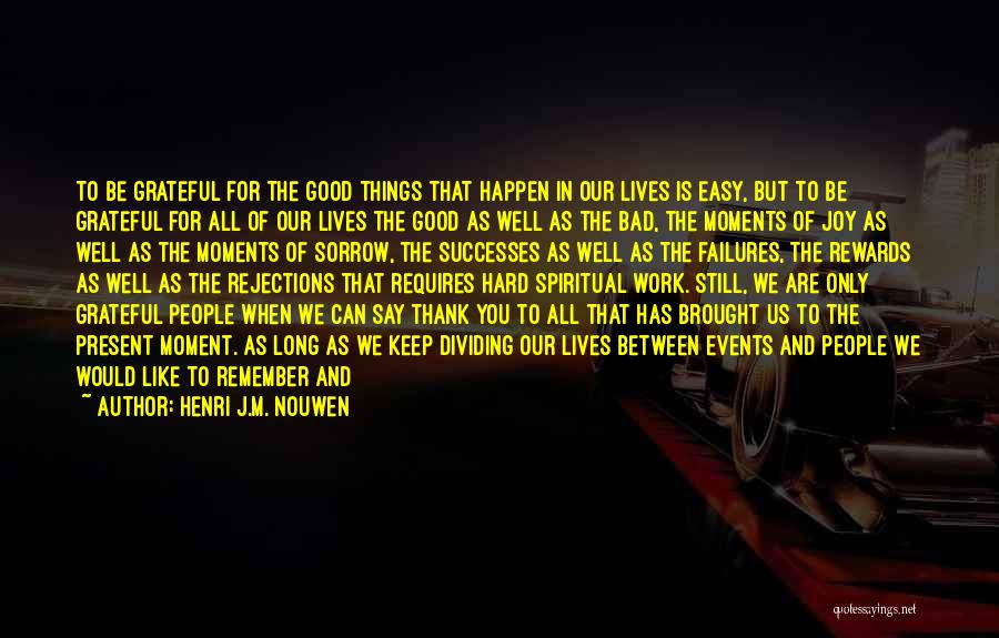 Henri J.M. Nouwen Quotes: To Be Grateful For The Good Things That Happen In Our Lives Is Easy, But To Be Grateful For All