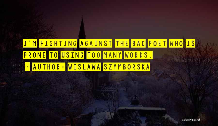 Wislawa Szymborska Quotes: I'm Fighting Against The Bad Poet Who Is Prone To Using Too Many Words.