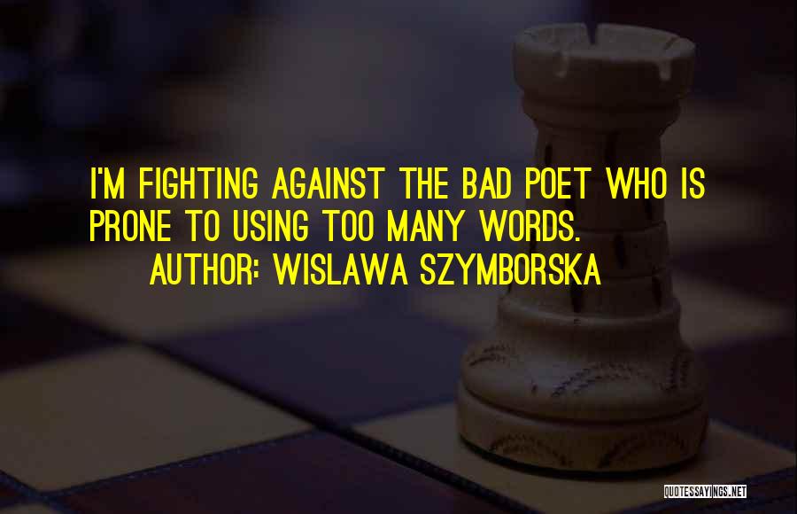 Wislawa Szymborska Quotes: I'm Fighting Against The Bad Poet Who Is Prone To Using Too Many Words.