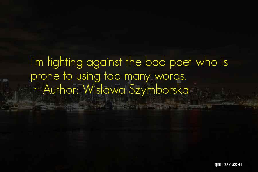 Wislawa Szymborska Quotes: I'm Fighting Against The Bad Poet Who Is Prone To Using Too Many Words.