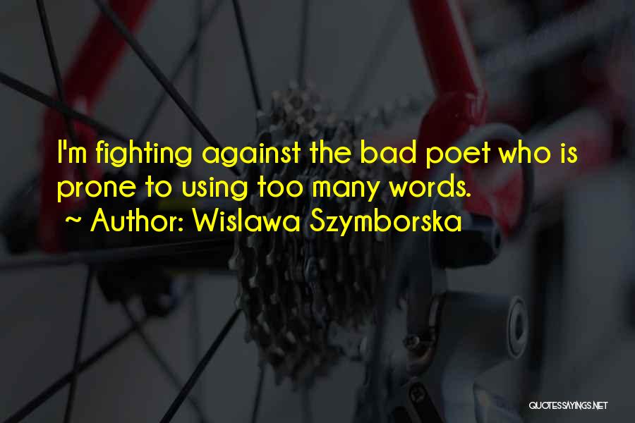 Wislawa Szymborska Quotes: I'm Fighting Against The Bad Poet Who Is Prone To Using Too Many Words.