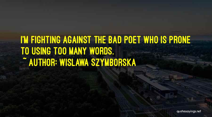 Wislawa Szymborska Quotes: I'm Fighting Against The Bad Poet Who Is Prone To Using Too Many Words.