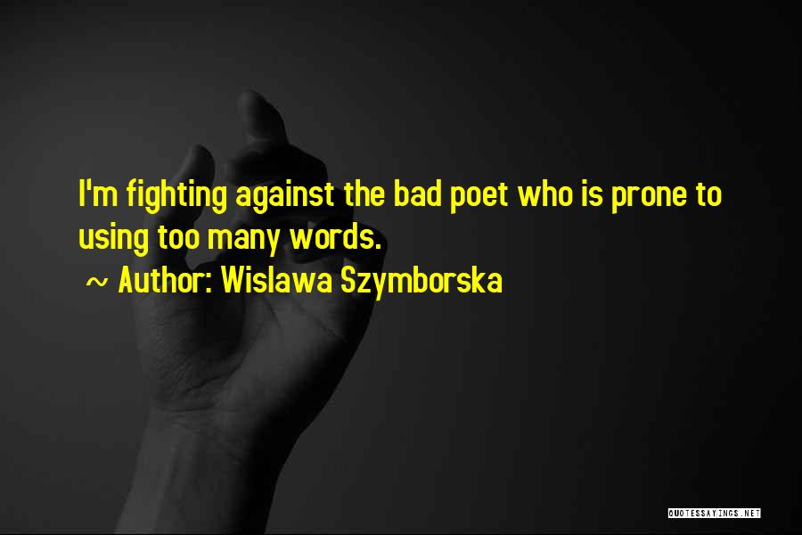 Wislawa Szymborska Quotes: I'm Fighting Against The Bad Poet Who Is Prone To Using Too Many Words.