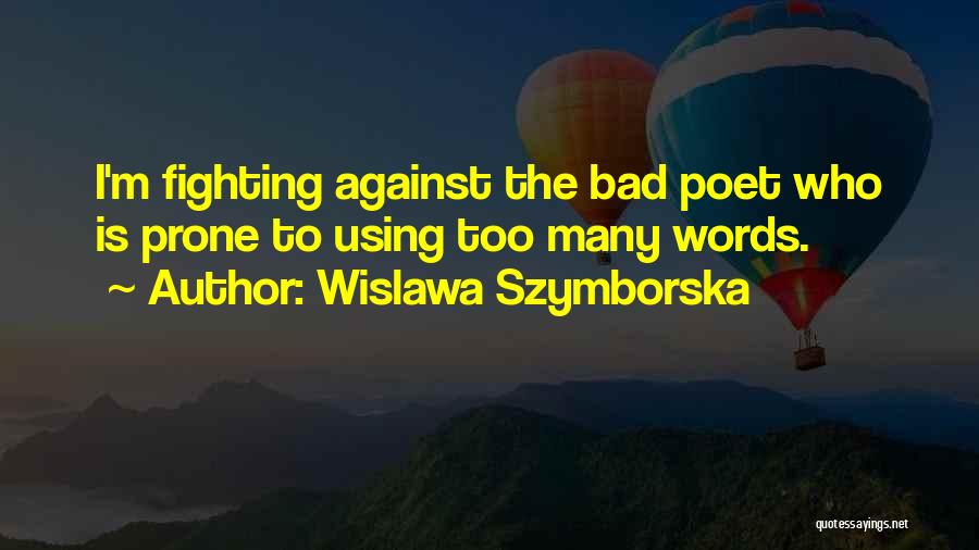 Wislawa Szymborska Quotes: I'm Fighting Against The Bad Poet Who Is Prone To Using Too Many Words.