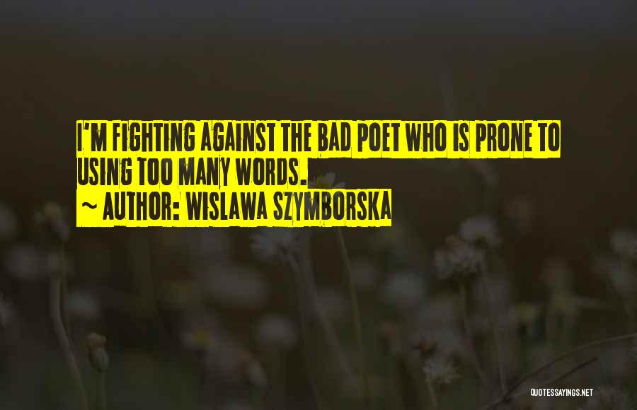 Wislawa Szymborska Quotes: I'm Fighting Against The Bad Poet Who Is Prone To Using Too Many Words.