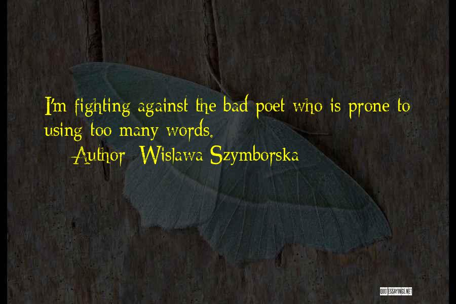 Wislawa Szymborska Quotes: I'm Fighting Against The Bad Poet Who Is Prone To Using Too Many Words.