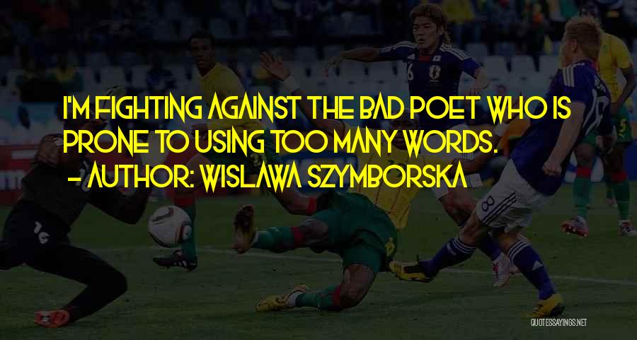 Wislawa Szymborska Quotes: I'm Fighting Against The Bad Poet Who Is Prone To Using Too Many Words.