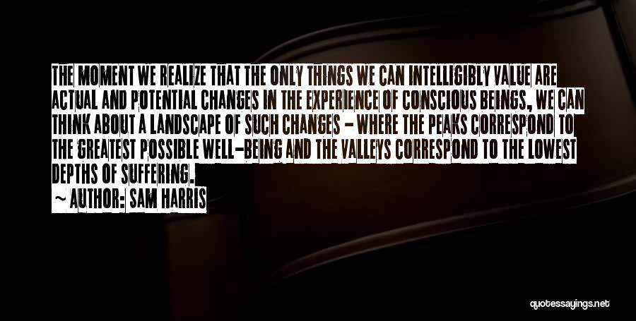 Sam Harris Quotes: The Moment We Realize That The Only Things We Can Intelligibly Value Are Actual And Potential Changes In The Experience