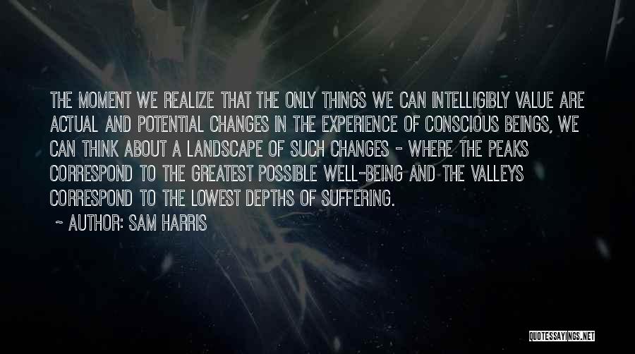 Sam Harris Quotes: The Moment We Realize That The Only Things We Can Intelligibly Value Are Actual And Potential Changes In The Experience