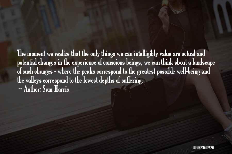 Sam Harris Quotes: The Moment We Realize That The Only Things We Can Intelligibly Value Are Actual And Potential Changes In The Experience