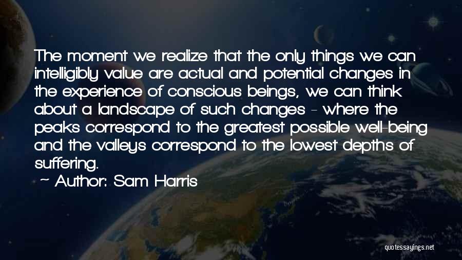 Sam Harris Quotes: The Moment We Realize That The Only Things We Can Intelligibly Value Are Actual And Potential Changes In The Experience