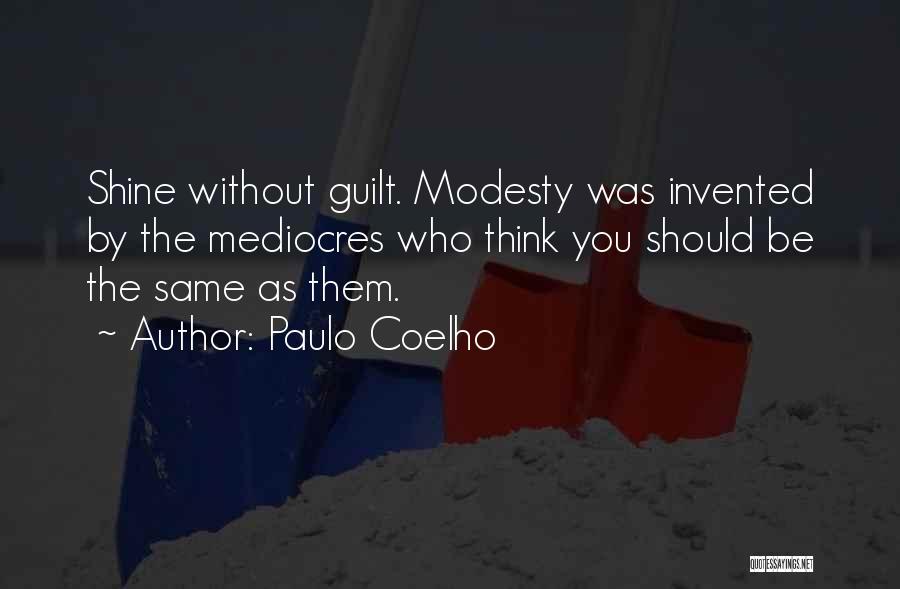 Paulo Coelho Quotes: Shine Without Guilt. Modesty Was Invented By The Mediocres Who Think You Should Be The Same As Them.