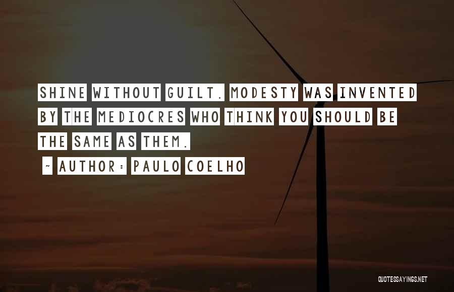 Paulo Coelho Quotes: Shine Without Guilt. Modesty Was Invented By The Mediocres Who Think You Should Be The Same As Them.