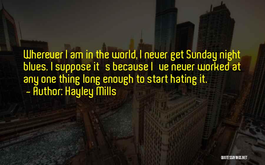 Hayley Mills Quotes: Wherever I Am In The World, I Never Get Sunday Night Blues. I Suppose It's Because I've Never Worked At