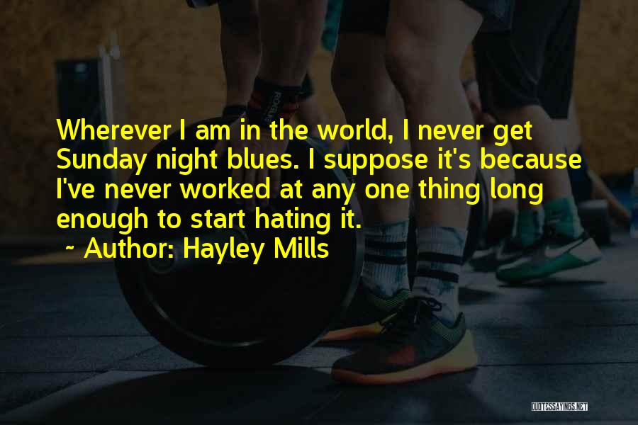 Hayley Mills Quotes: Wherever I Am In The World, I Never Get Sunday Night Blues. I Suppose It's Because I've Never Worked At
