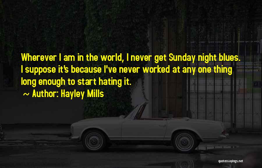 Hayley Mills Quotes: Wherever I Am In The World, I Never Get Sunday Night Blues. I Suppose It's Because I've Never Worked At
