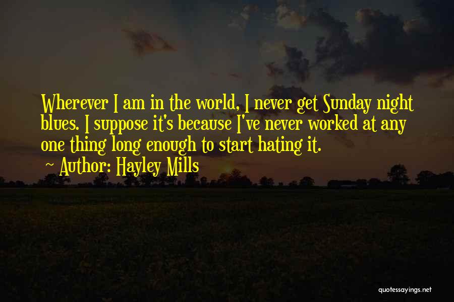 Hayley Mills Quotes: Wherever I Am In The World, I Never Get Sunday Night Blues. I Suppose It's Because I've Never Worked At