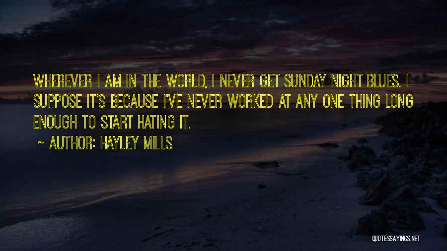 Hayley Mills Quotes: Wherever I Am In The World, I Never Get Sunday Night Blues. I Suppose It's Because I've Never Worked At
