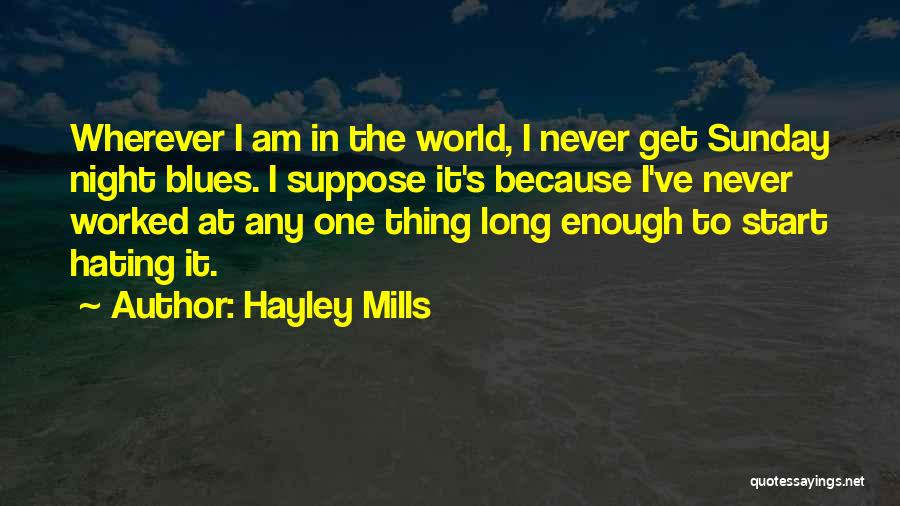 Hayley Mills Quotes: Wherever I Am In The World, I Never Get Sunday Night Blues. I Suppose It's Because I've Never Worked At