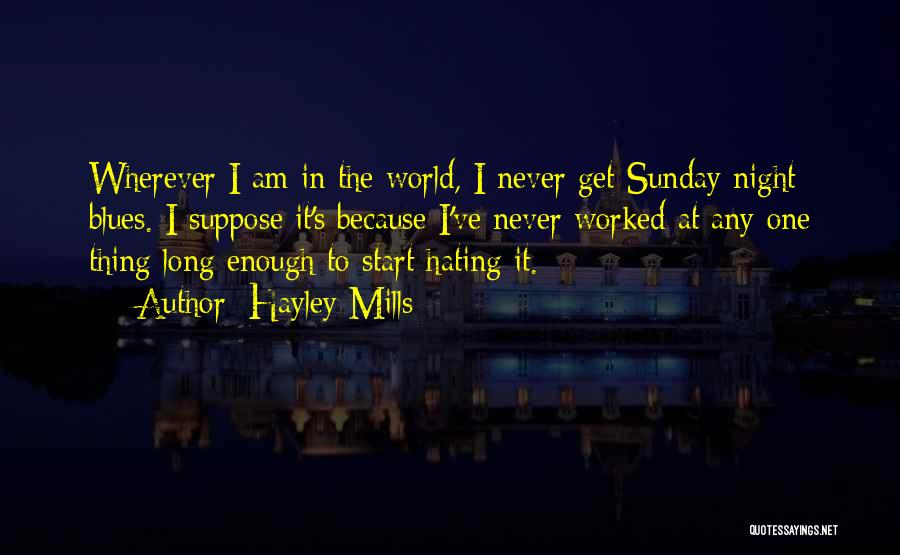 Hayley Mills Quotes: Wherever I Am In The World, I Never Get Sunday Night Blues. I Suppose It's Because I've Never Worked At