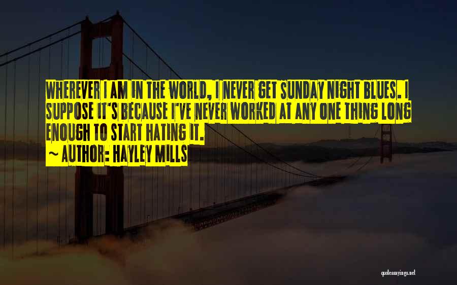 Hayley Mills Quotes: Wherever I Am In The World, I Never Get Sunday Night Blues. I Suppose It's Because I've Never Worked At