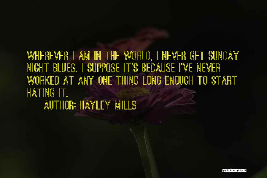 Hayley Mills Quotes: Wherever I Am In The World, I Never Get Sunday Night Blues. I Suppose It's Because I've Never Worked At