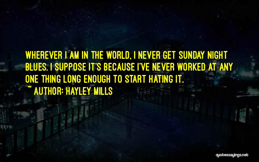 Hayley Mills Quotes: Wherever I Am In The World, I Never Get Sunday Night Blues. I Suppose It's Because I've Never Worked At