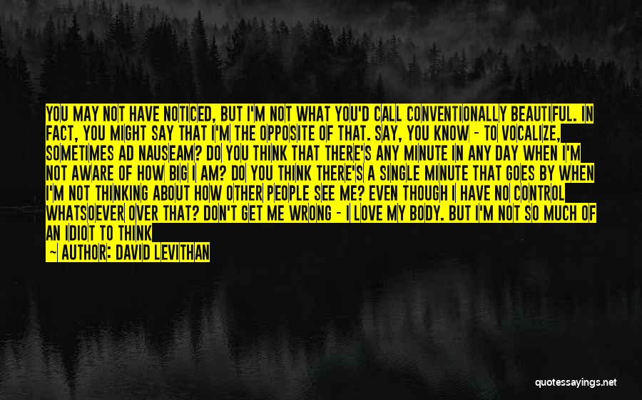 David Levithan Quotes: You May Not Have Noticed, But I'm Not What You'd Call Conventionally Beautiful. In Fact, You Might Say That I'm