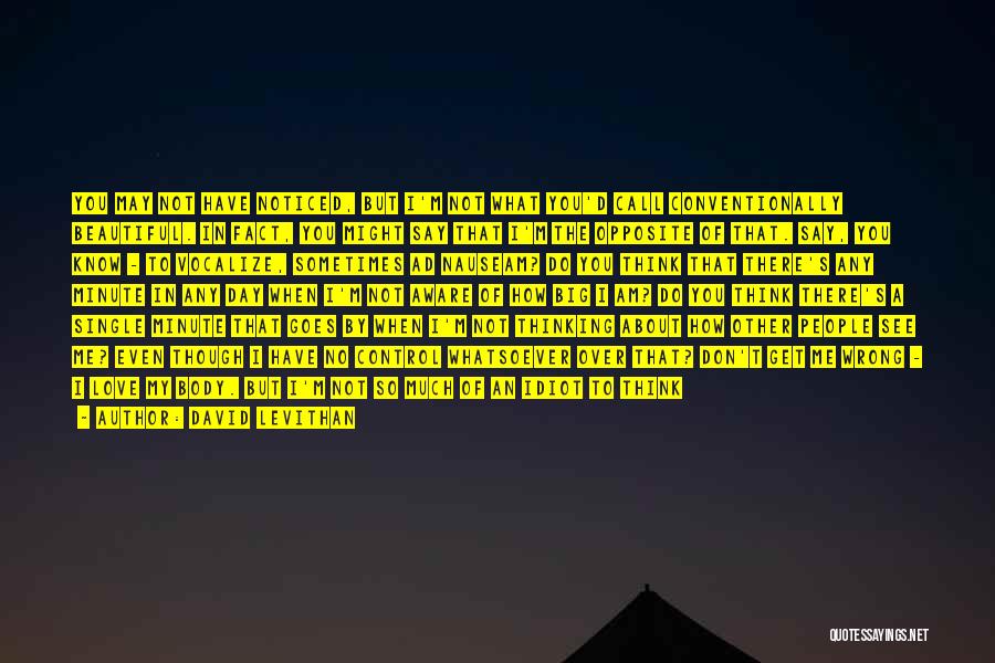 David Levithan Quotes: You May Not Have Noticed, But I'm Not What You'd Call Conventionally Beautiful. In Fact, You Might Say That I'm