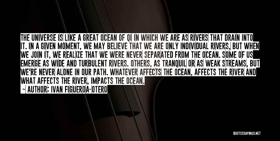Ivan Figueroa-Otero Quotes: The Universe Is Like A Great Ocean Of Qi In Which We Are As Rivers That Drain Into It. In