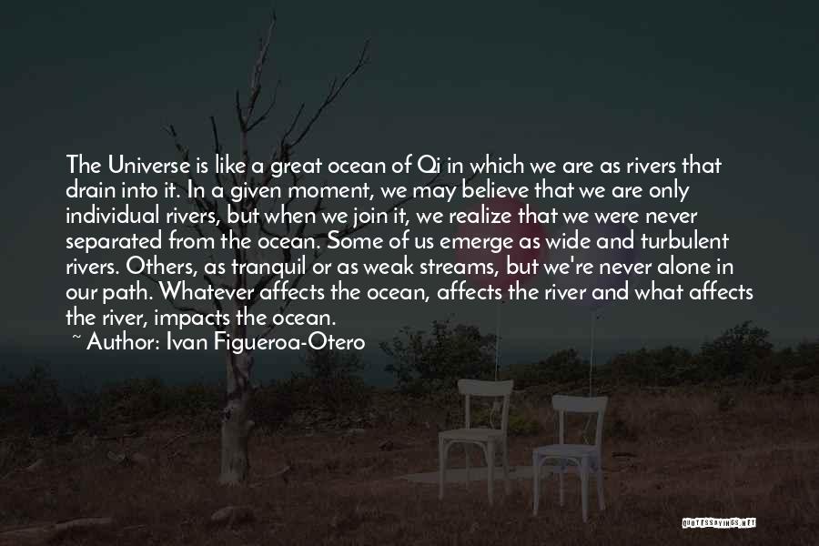 Ivan Figueroa-Otero Quotes: The Universe Is Like A Great Ocean Of Qi In Which We Are As Rivers That Drain Into It. In