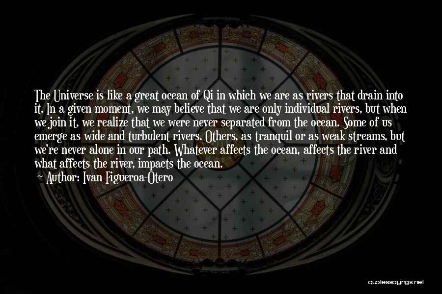 Ivan Figueroa-Otero Quotes: The Universe Is Like A Great Ocean Of Qi In Which We Are As Rivers That Drain Into It. In