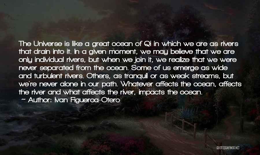 Ivan Figueroa-Otero Quotes: The Universe Is Like A Great Ocean Of Qi In Which We Are As Rivers That Drain Into It. In