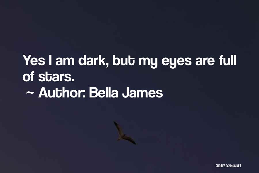 Bella James Quotes: Yes I Am Dark, But My Eyes Are Full Of Stars.