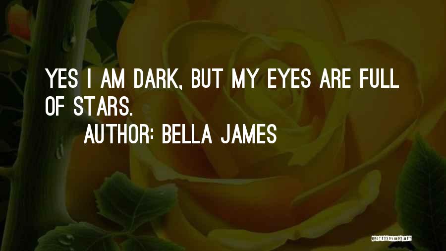 Bella James Quotes: Yes I Am Dark, But My Eyes Are Full Of Stars.