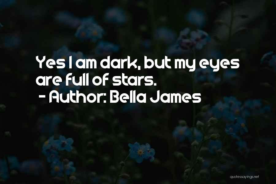 Bella James Quotes: Yes I Am Dark, But My Eyes Are Full Of Stars.