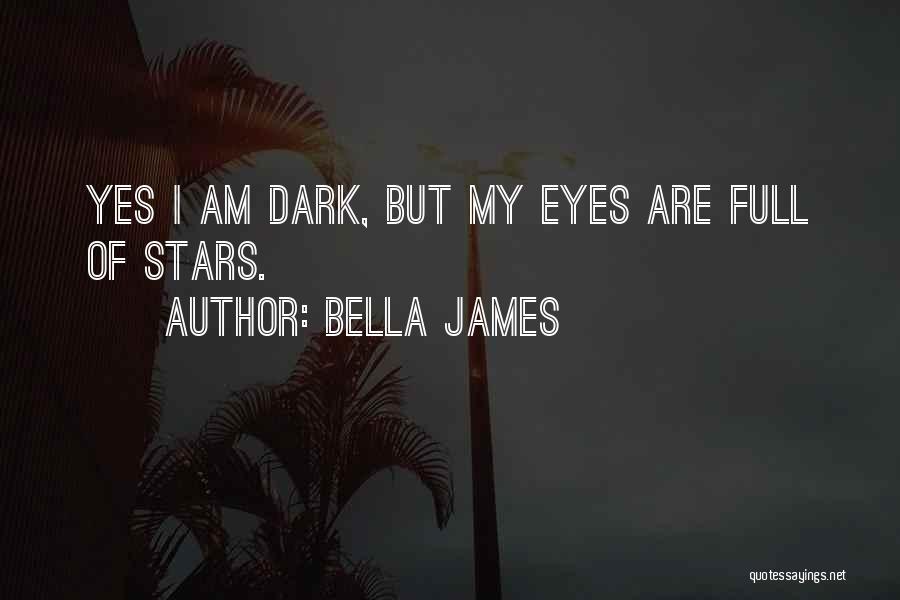 Bella James Quotes: Yes I Am Dark, But My Eyes Are Full Of Stars.