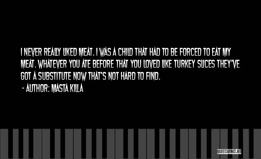 Masta Killa Quotes: I Never Really Liked Meat. I Was A Child That Had To Be Forced To Eat My Meat. Whatever You