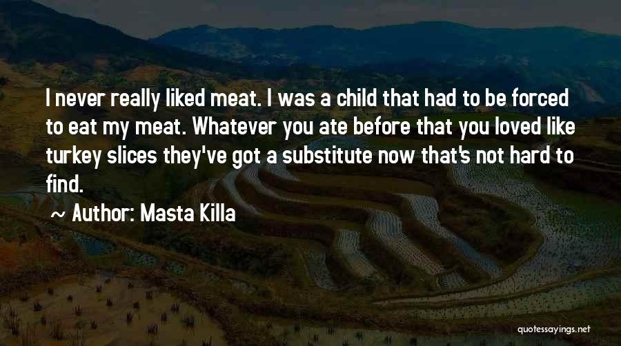 Masta Killa Quotes: I Never Really Liked Meat. I Was A Child That Had To Be Forced To Eat My Meat. Whatever You