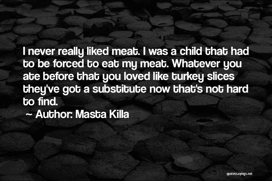 Masta Killa Quotes: I Never Really Liked Meat. I Was A Child That Had To Be Forced To Eat My Meat. Whatever You