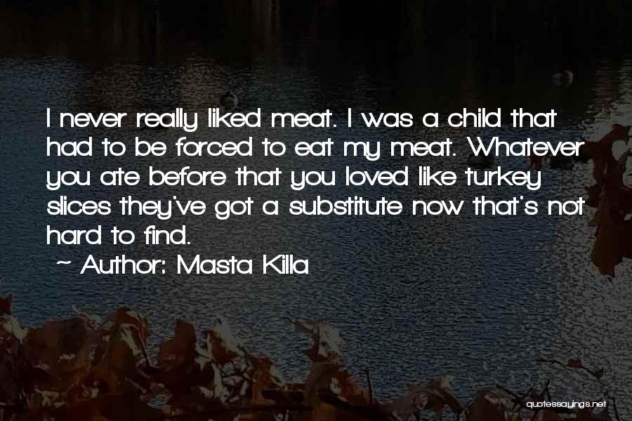 Masta Killa Quotes: I Never Really Liked Meat. I Was A Child That Had To Be Forced To Eat My Meat. Whatever You