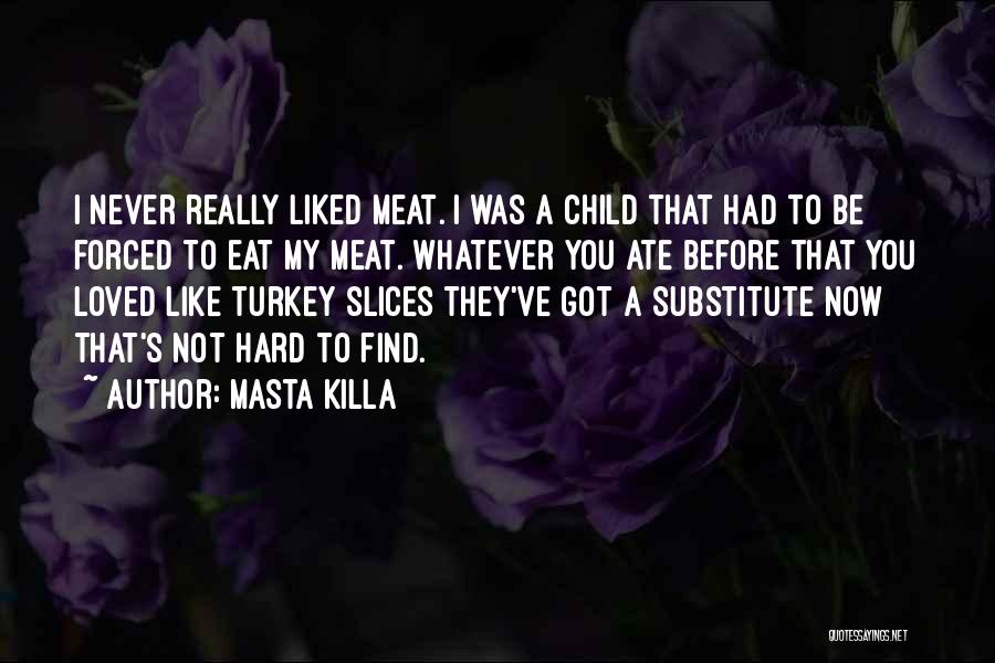 Masta Killa Quotes: I Never Really Liked Meat. I Was A Child That Had To Be Forced To Eat My Meat. Whatever You