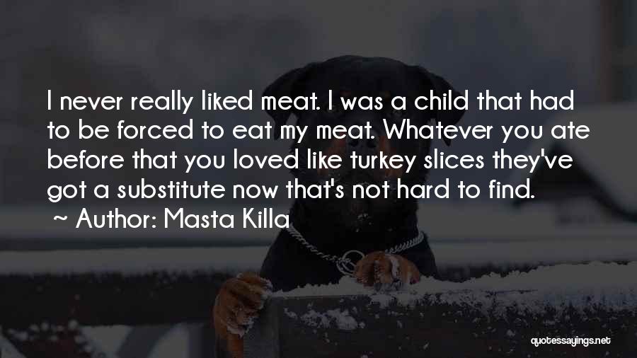 Masta Killa Quotes: I Never Really Liked Meat. I Was A Child That Had To Be Forced To Eat My Meat. Whatever You