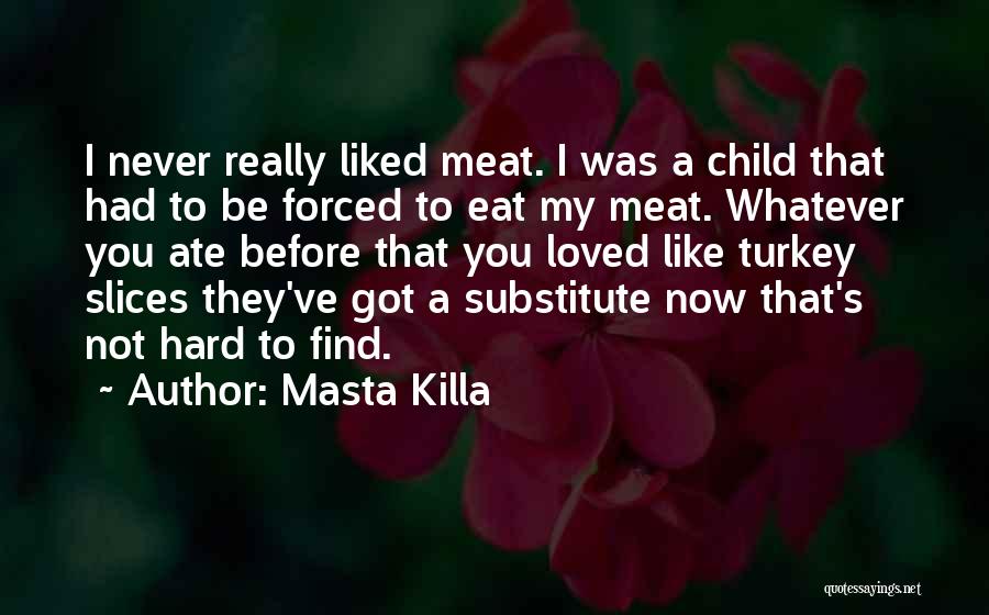 Masta Killa Quotes: I Never Really Liked Meat. I Was A Child That Had To Be Forced To Eat My Meat. Whatever You