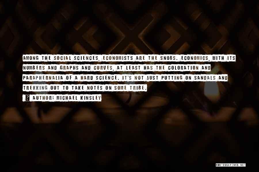 Michael Kinsley Quotes: Among The Social Sciences, Economists Are The Snobs. Economics, With Its Numbers And Graphs And Curves, At Least Has The